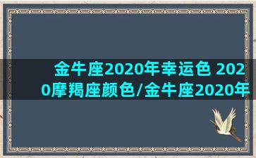 金牛座2020年幸运色 2020摩羯座颜色/金牛座2020年幸运色 2020摩羯座颜色-我的网站